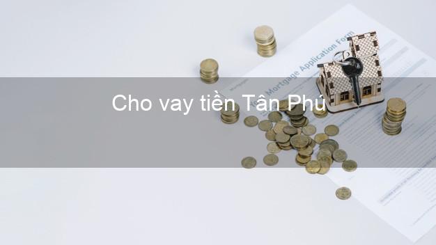 Cho vay tiền Tân Phú Đồng Nai