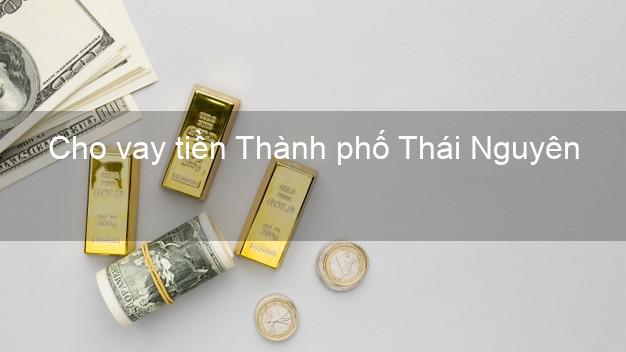 Cho vay tiền Thành phố Thái Nguyên